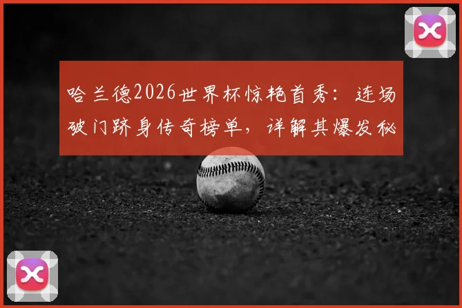哈兰德2026世界杯惊艳首秀：连场破门跻身传奇榜单，详解其爆发秘诀与对足坛的启示