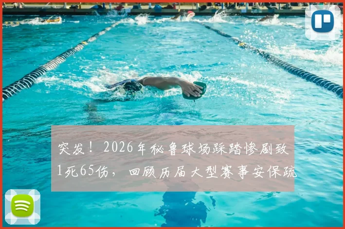突发！2026年秘鲁球场踩踏惨剧致1死65伤，回顾历届大型赛事安保疏漏与风险预防