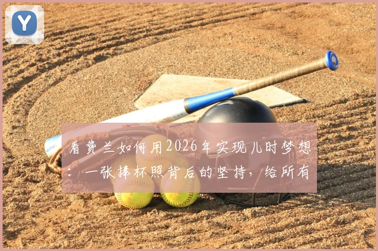 看费兰如何用2026年实现儿时梦想:一张捧杯照背后的坚持,给所有体育追梦者的启示
