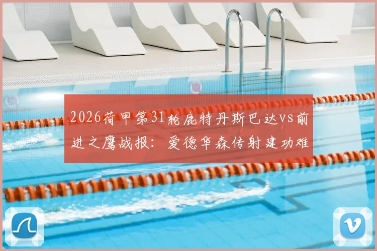 2026荷甲第31轮鹿特丹斯巴达vs前进之鹰战报：爱德华森传射建功难救主，2-2平局详解