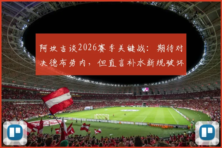 阿坎吉谈2026赛季关键战：期待对决德布劳内，但直言补水新规破坏比赛流畅性