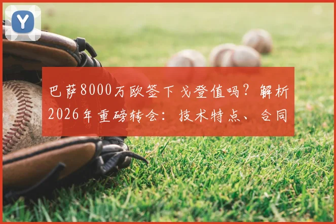 巴萨8000万欧签下戈登值吗？解析2026年重磅转会：技术特点、合同细节及对巴萨锋线的影响
