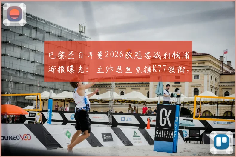 巴黎圣日耳曼2026欧冠客战利物浦海报曝光：主帅恩里克携K77领衔，战术意图与阵容悬念全解析