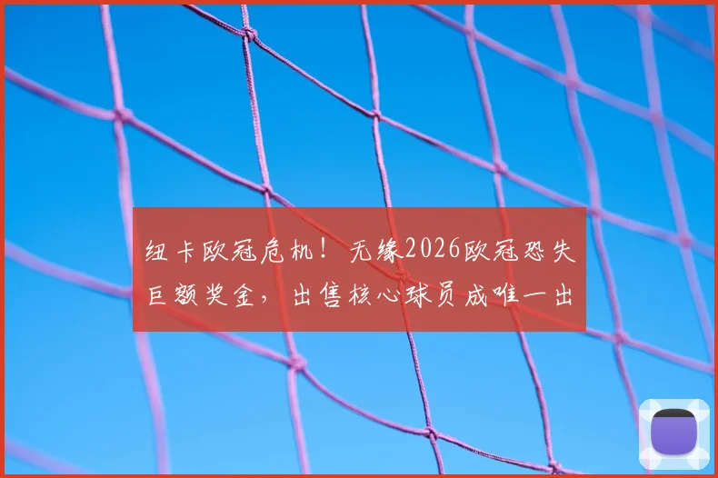 纽卡欧冠危机！无缘2026欧冠恐失巨额奖金，出售核心球员成唯一出路？
