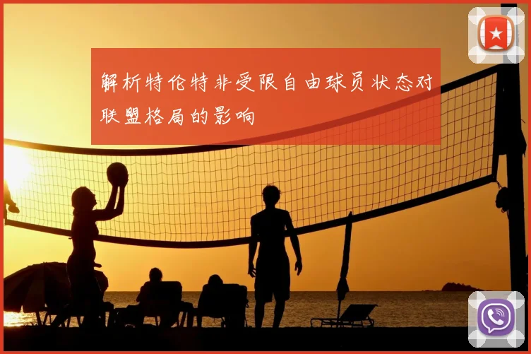 解析特伦特非受限自由球员状态对联盟格局的影响