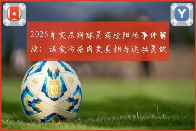 2026年突尼斯球员药检阳性事件解读：误食污染肉类真相与运动员饮食风险防范指南