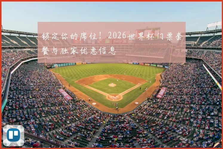 锁定你的席位！2026世界杯门票套餐与独家优惠信息