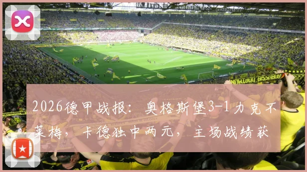 2026德甲战报：奥格斯堡3-1力克不莱梅，卡德独中两元，主场战绩获关键突破