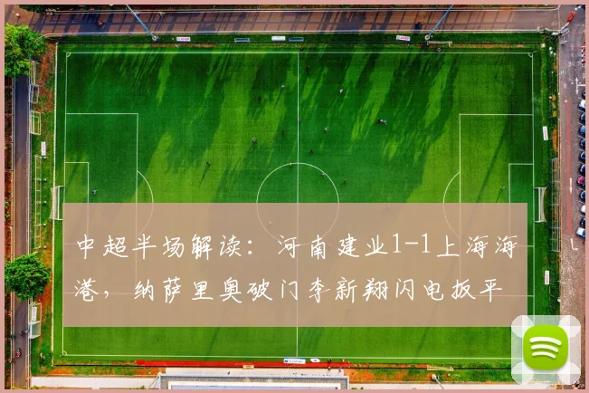 中超半场解读：河南建业1-1上海海港，纳萨里奥破门李新翔闪电扳平，附详细技术统计与精彩集锦