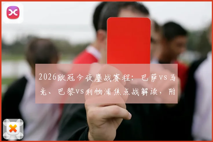 2026欧冠今夜鏖战赛程：巴萨vs马竞、巴黎vs利物浦焦点战解读，附实时比分预测与免费观看渠道